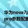 华为nova7pro参数详细参数表  华为nova7pro参数配置详情表
